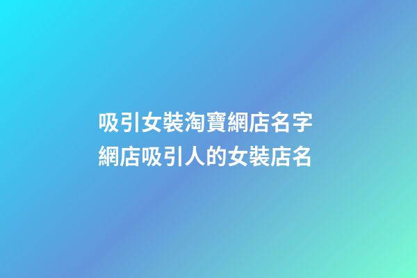 吸引女裝淘寶網店名字 網店吸引人的女裝店名